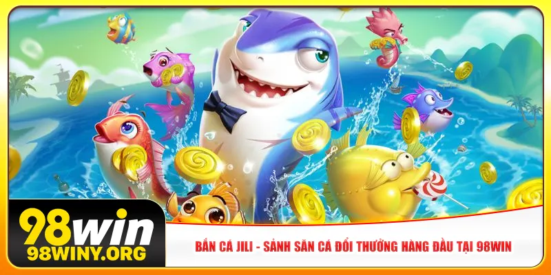 ban-ca-jili-sanh-san-ca-doi-thuong-hang-dau-tai-98win-