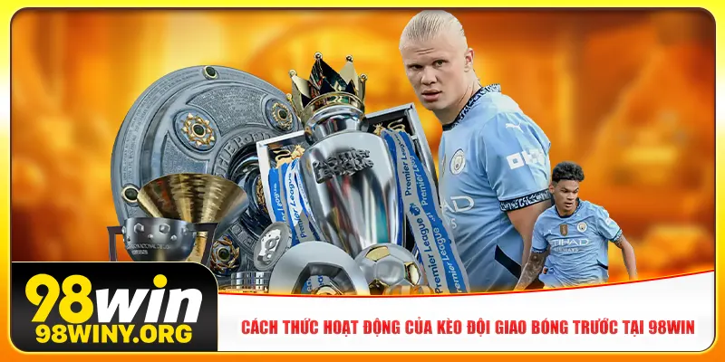 Cách thức hoạt động của kèo đội giao bóng trước tại 98win