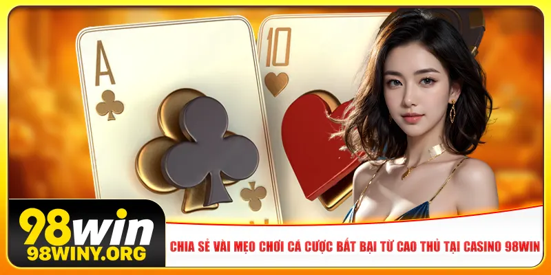 Chia sẻ vài mẹo chơi cá cược bất bại từ cao thủ tại casino 98win