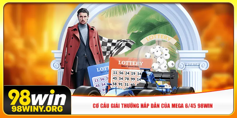 Cơ cấu giải thưởng hấp dẫn của Mega 6/45 98win