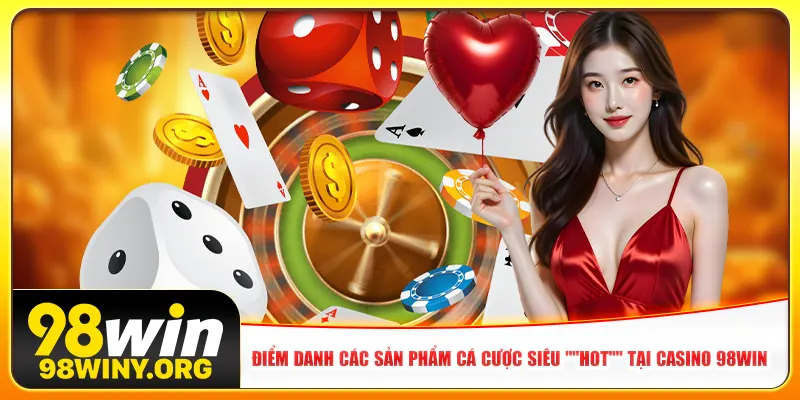 Điểm danh các sản phẩm cá cược siêu "HOT" tại casino 98win