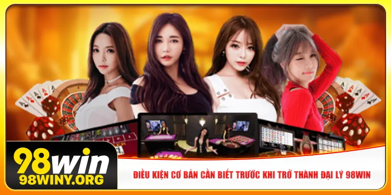 Điều kiện cơ bản cần biết trước khi trở thành đại lý 98Win