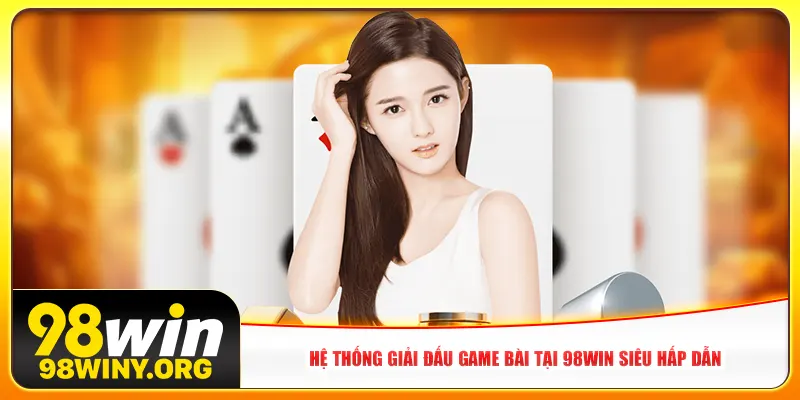 Hệ thống giải đấu game bài tại 98win siêu hấp dẫn