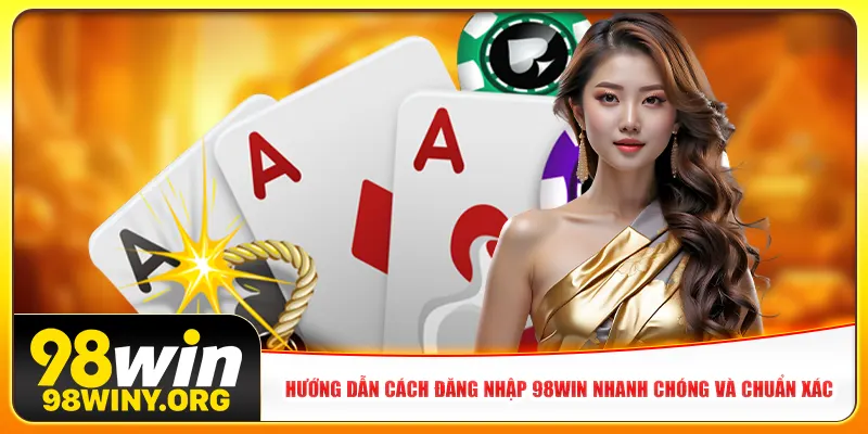 Hướng dẫn cách đăng nhập 98win nhanh chóng và chuẩn xác