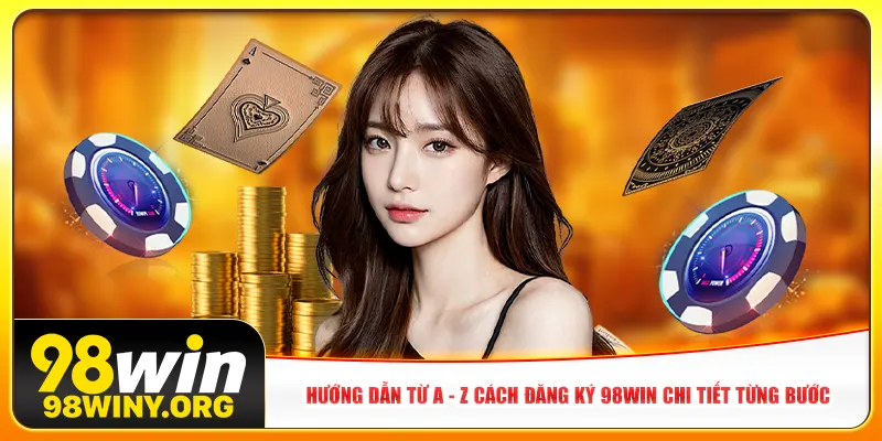 Hướng dẫn từ A - Z cách đăng ký 98win chi tiết từng bước
