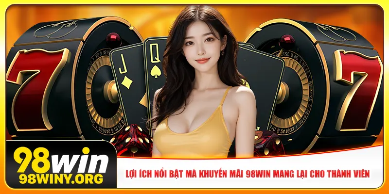 Lợi ích nổi bật mà khuyến mãi 98Win mang lại cho thành viên