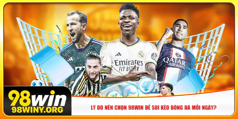Lý do nên chọn 98win để soi kèo bóng đá mỗi ngày?