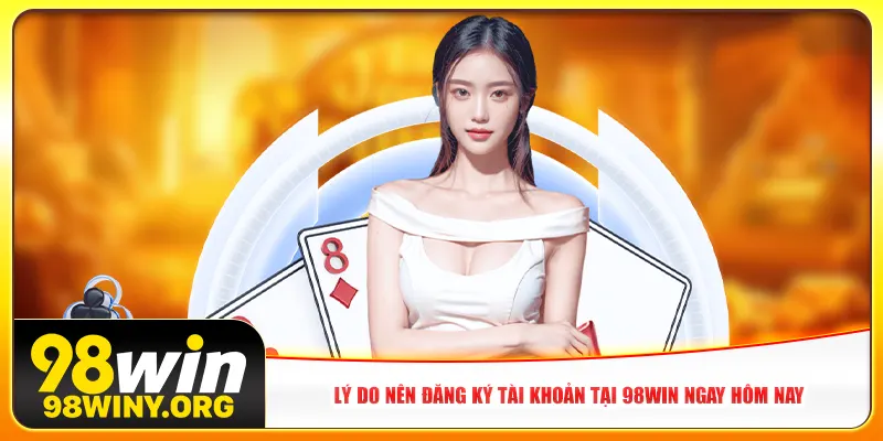 Lý do nên đăng ký tài khoản tại 98win ngay hôm nay