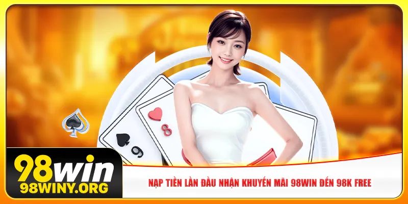 Nạp tiền lần đầu nhận khuyến mãi 98Win đến 98K free