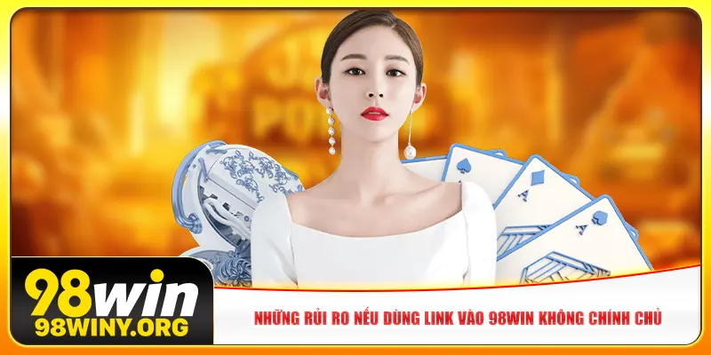 Những rủi ro nếu dùng Link vào 98win không chính chủ