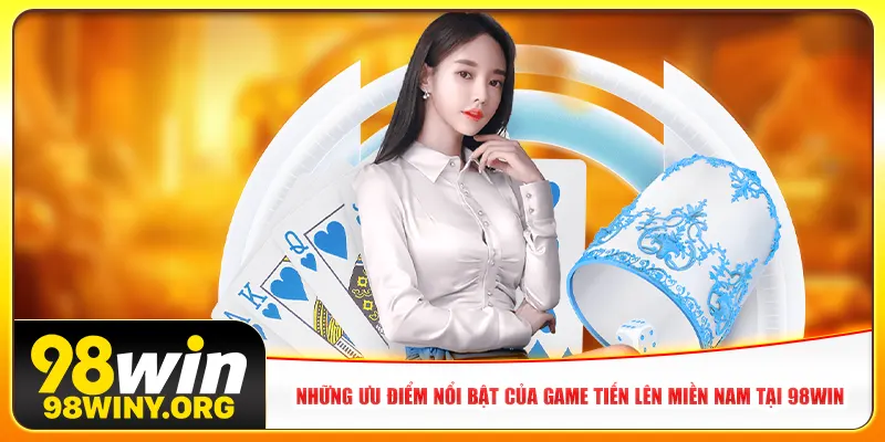 Những ưu điểm nổi bật của game Tiến lên miền Nam tại 98win