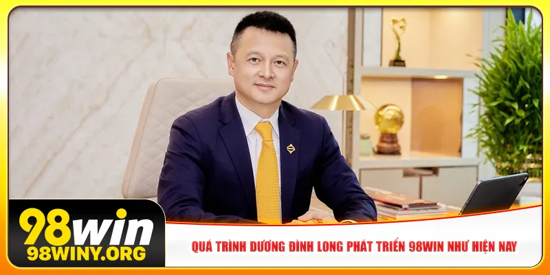 Quá trình Dương Đình Long phát triển 98Win như hiện nay
