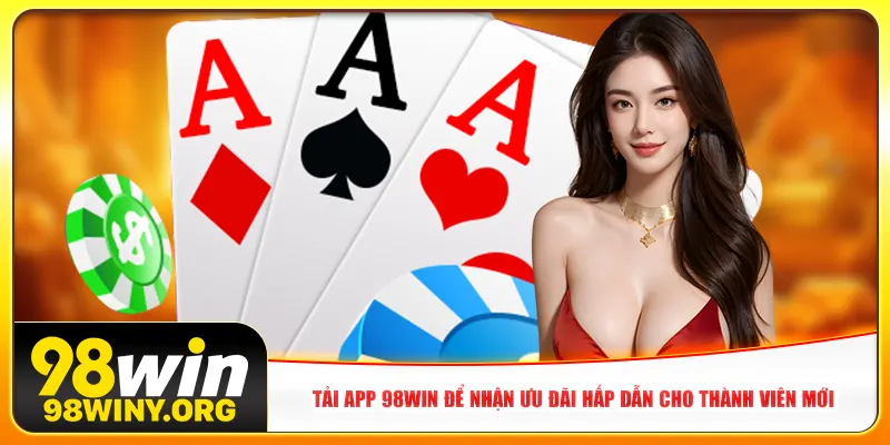 Tải app 98win để nhận ưu đãi hấp dẫn cho thành viên mới