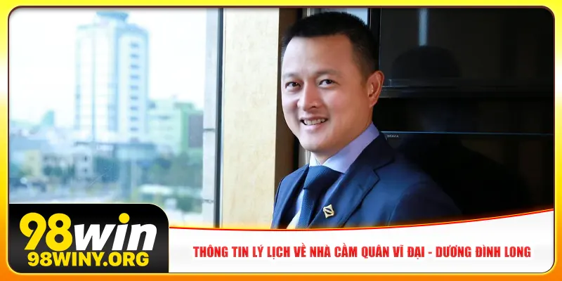 Thông tin lý lịch về nhà cầm quân vĩ đại - CEO 98Win Dương Đình Long