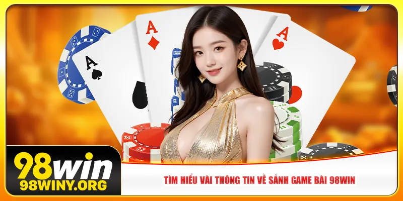 Tìm hiểu vài thông tin về sảnh game bài 98win