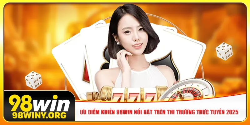 Ưu điểm khiến 98Win nổi bật trên thị trường trực tuyến 2025
