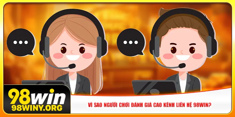 Vì sao người chơi đánh giá cao kênh liên hệ 98win?